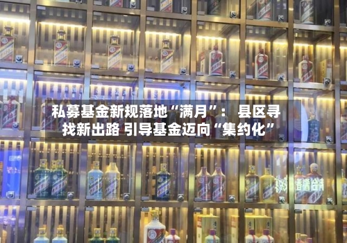 私募基金新规落地“满月	”： 县区寻找新出路 引导基金迈向“集约化”-第2张图片