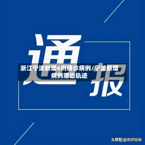 浙江宁波新增6例确诊病例/宁波新增病例活动轨迹-第1张图片