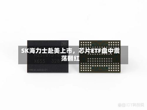 SK海力士赴美上市，芯片ETF盘中震荡翻红-第3张图片