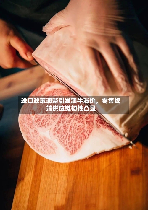 进口政策调整引发澳牛涨价，零售终端供应链韧性凸显-第2张图片
