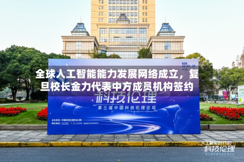 全球人工智能能力发展网络成立	，复旦校长金力代表中方成员机构签约-第2张图片