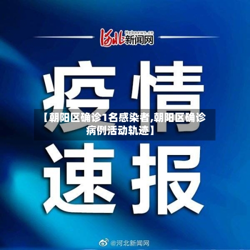 【朝阳区确诊1名感染者,朝阳区确诊病例活动轨迹】-第2张图片