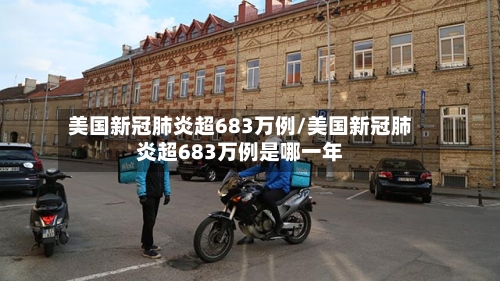 美国新冠肺炎超683万例/美国新冠肺炎超683万例是哪一年-第1张图片