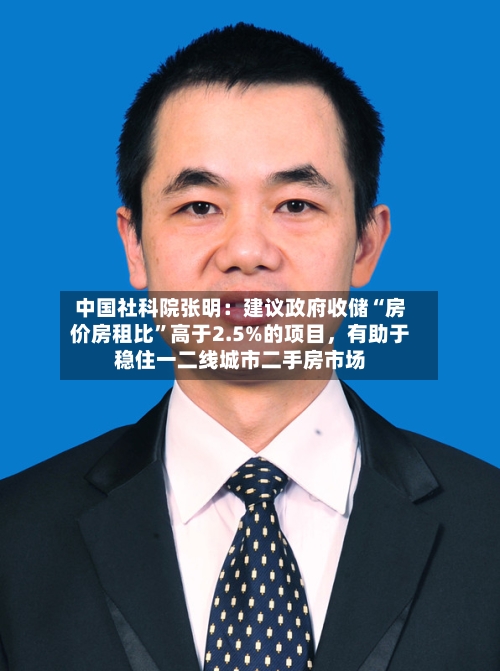 中国社科院张明：建议政府收储“房价房租比	”高于2.5%的项目	，有助于稳住一二线城市二手房市场-第2张图片