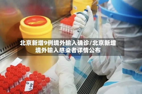 北京新增9例境外输入确诊/北京新增境外输入感染者详情公布-第3张图片