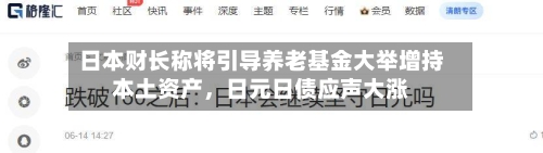 日本财长称将引导养老基金大举增持本土资产，日元日债应声大涨-第2张图片
