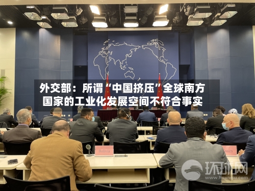 外交部：所谓“中国挤压	”全球南方国家的工业化发展空间不符合事实-第2张图片