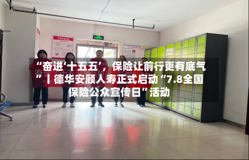 “奋进‘十五五’，保险让前行更有底气	”丨德华安顾人寿正式启动“7.8全国保险公众宣传日”活动-第1张图片