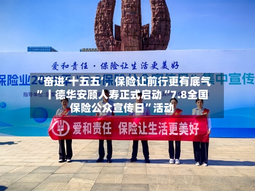 “奋进‘十五五’，保险让前行更有底气”丨德华安顾人寿正式启动“7.8全国保险公众宣传日”活动-第3张图片