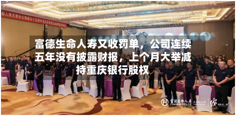 富德生命人寿又收罚单，公司连续五年没有披露财报	，上个月大举减持重庆银行股权-第2张图片