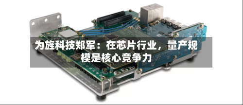 为旌科技郑军：在芯片行业	，量产规模是核心竞争力-第2张图片