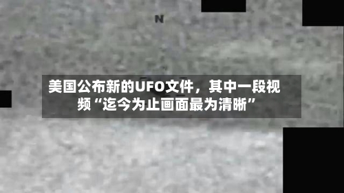 美国公布新的UFO文件	，其中一段视频“迄今为止画面最为清晰”-第3张图片