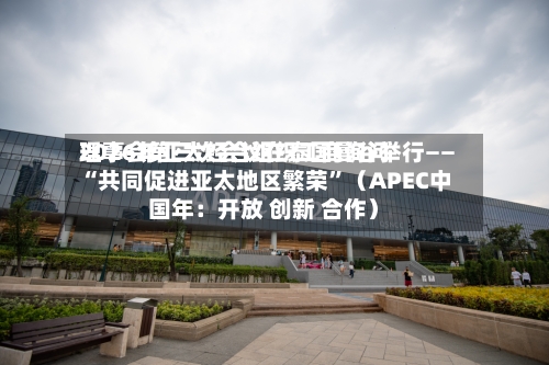2026年亚太经合组织工商询问理事会第三次会议在泰国曼谷举行—— “共同促进亚太地区繁荣”（APEC中国年：开放 创新 合作）-第2张图片