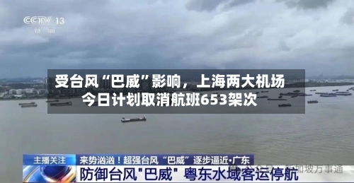 受台风“巴威”影响，上海两大机场今日计划取消航班653架次-第2张图片