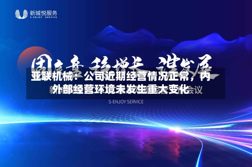 亚联机械：公司近期经营情况正常，内外部经营环境未发生重大变化-第2张图片