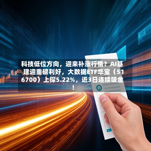 科技低位方向	，迎来补涨行情？AI基建迎重磅利好，大数据ETF华宝（516700）上探5.22%，近3日连续吸金！-第3张图片