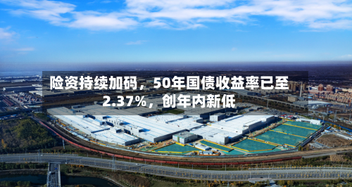 险资持续加码，50年国债收益率已至2.37%，创年内新低-第2张图片