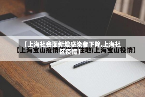 【上海社会面新增感染者下降,上海社区疫情】-第3张图片