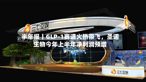 半年报丨GLP-1赛道火热带飞，圣诺生物今年上半年净利润预增-第2张图片