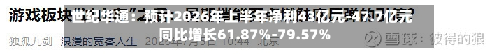 世纪华通:预计2026年上半年净利43亿元-47.7亿元 同比增长61.87%-79.57%-第2张图片
