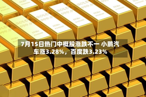 7月15日热门中概股涨跌不一 小鹏汽车涨3.28%，百度跌3.23%-第2张图片