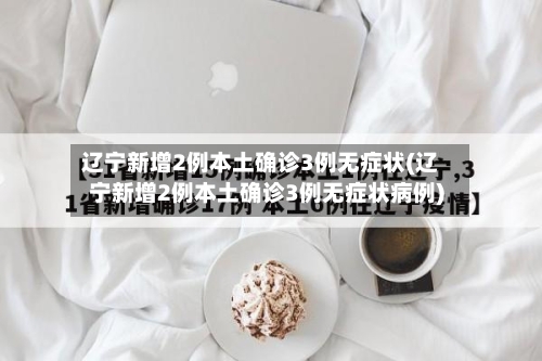 辽宁新增2例本土确诊3例无症状(辽宁新增2例本土确诊3例无症状病例)