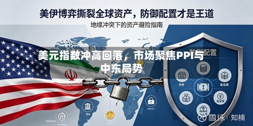 美元指数冲高回落，市场聚焦PPI与中东局势-第2张图片