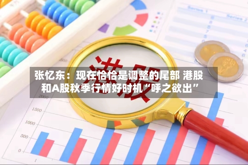 张忆东：现在恰恰是调整的尾部 港股和A股秋季行情好时机“呼之欲出	”-第3张图片