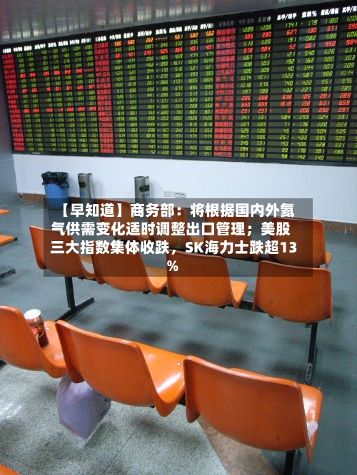 【早知道】商务部：将根据国内外氦气供需变化适时调整出口管理；美股三大指数集体收跌	，SK海力士跌超13%-第3张图片