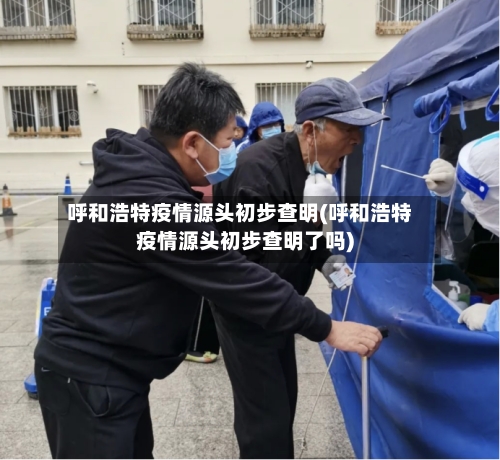 呼和浩特疫情源头初步查明(呼和浩特疫情源头初步查明了吗)