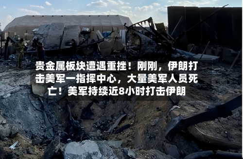 贵金属板块遭遇重挫！刚刚，伊朗打击美军一指挥中心，大量美军人员死亡！美军持续近8小时打击伊朗-第2张图片