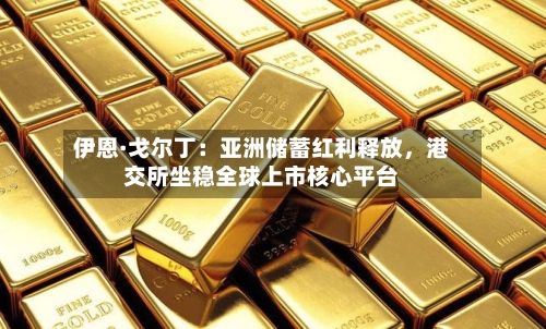 伊恩·戈尔丁：亚洲储蓄红利释放，港交所坐稳全球上市核心平台-第2张图片