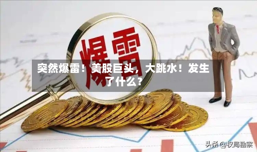 突然爆雷！美股巨头	，大跳水！发生了什么？-第3张图片