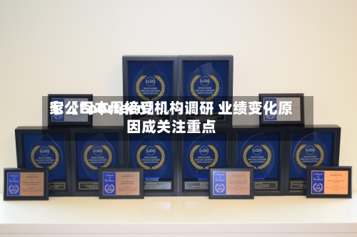 七〖Fourteen〗、家公司本周接受机构调研 业绩变化原因成关注重点-第2张图片