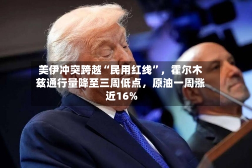 美伊冲突跨越“民用红线”，霍尔木兹通行量降至三周低点	，原油一周涨近16%-第2张图片