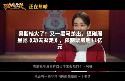 暑期档火了！又一黑马杀出，硬刚周星驰《功夫女足》	，预测票房超11亿元-第2张图片
