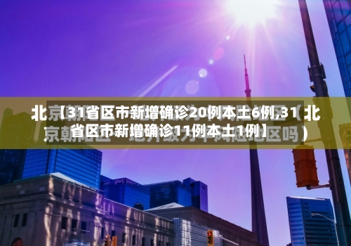 【31省区市新增确诊20例本土6例,31省区市新增确诊11例本土1例】