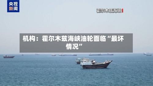 机构：霍尔木兹海峡油轮面临“最坏情况	”-第2张图片