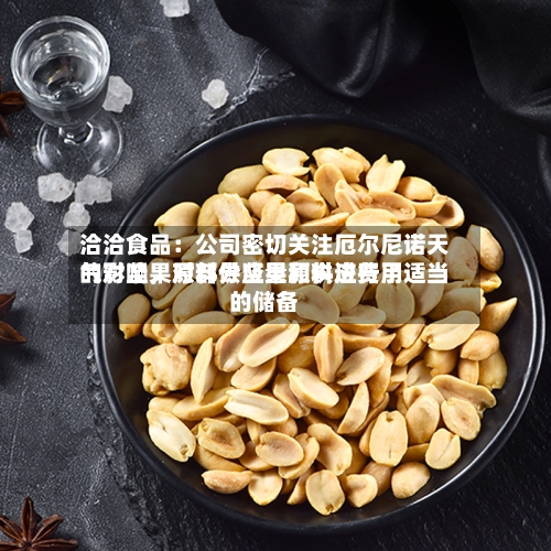 洽洽食品：公司密切关注厄尔尼诺天气对坚果原料供应量和供应费用的影响，对部分坚果原料进行了适当的储备-第2张图片
