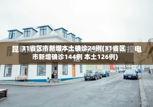 31省区市新增本土确诊24例(31省区市新增确诊144例 本土126例)