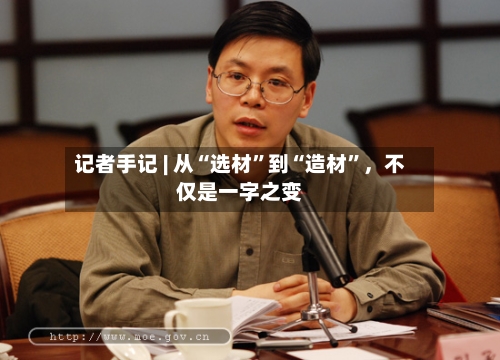 记者手记 | 从“选材	”到“造材”，不仅是一字之变-第2张图片