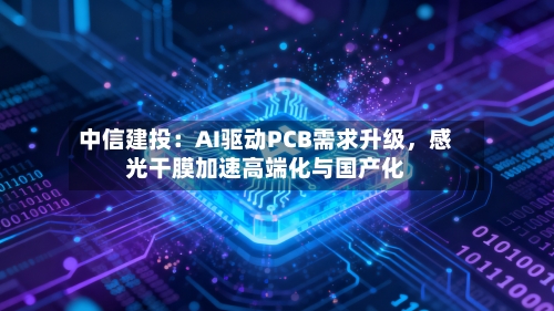 中信建投：AI驱动PCB需求升级，感光干膜加速高端化与国产化-第3张图片