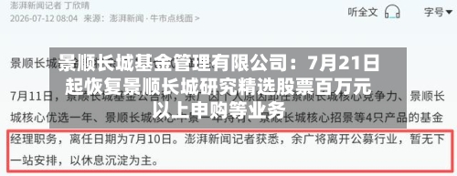 景顺长城基金管理有限公司:7月21日起恢复景顺长城研究精选股票百万元以上申购等业务-第2张图片