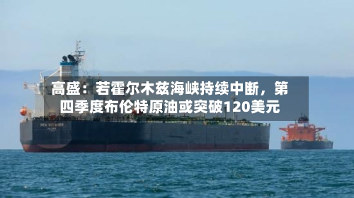 高盛：若霍尔木兹海峡持续中断，第四季度布伦特原油或突破120美元-第2张图片