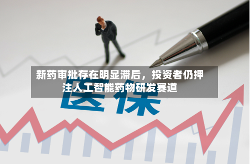 新药审批存在明显滞后	，投资者仍押注人工智能药物研发赛道-第2张图片