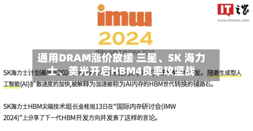 通用DRAM涨价放缓 三星	、SK 海力士、美光开启HBM4良率攻坚战-第2张图片