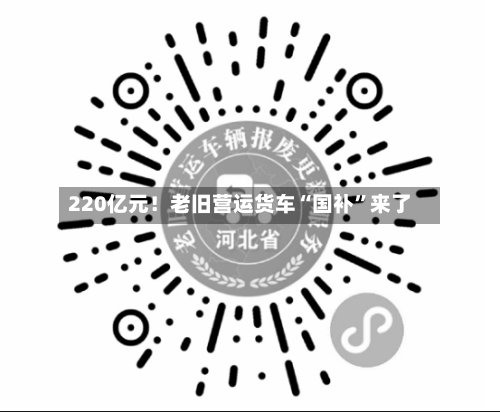 220亿元！老旧营运货车“国补”来了-第3张图片