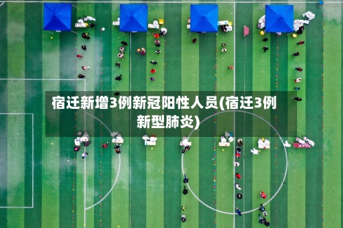 宿迁新增3例新冠阳性人员(宿迁3例新型肺炎)