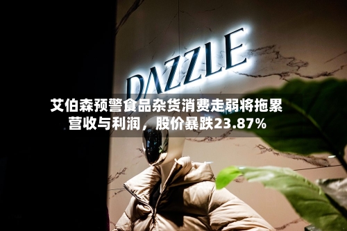 艾伯森预警食品杂货消费走弱将拖累营收与利润	，股价暴跌23.87%-第2张图片