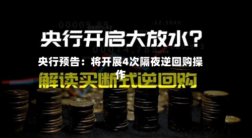 央行预告：将开展4次隔夜逆回购操作-第2张图片